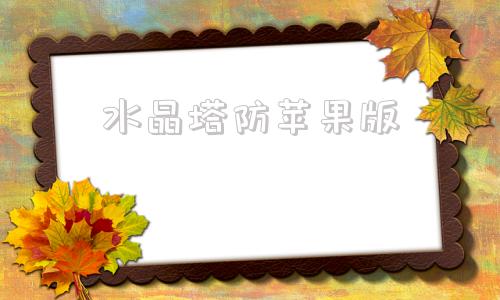 水晶塔防苹果版塔防精灵苹果版本怎么在电脑上玩-第1张图片-太平洋在线下载
