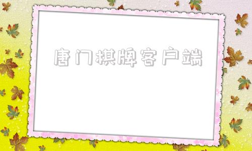 唐门棋牌客户端唐门棋牌客户端官网