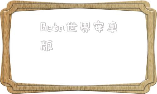 Beta世界安卓版betaworld百科-第1张图片-太平洋在线下载
